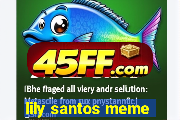 lily santos meme